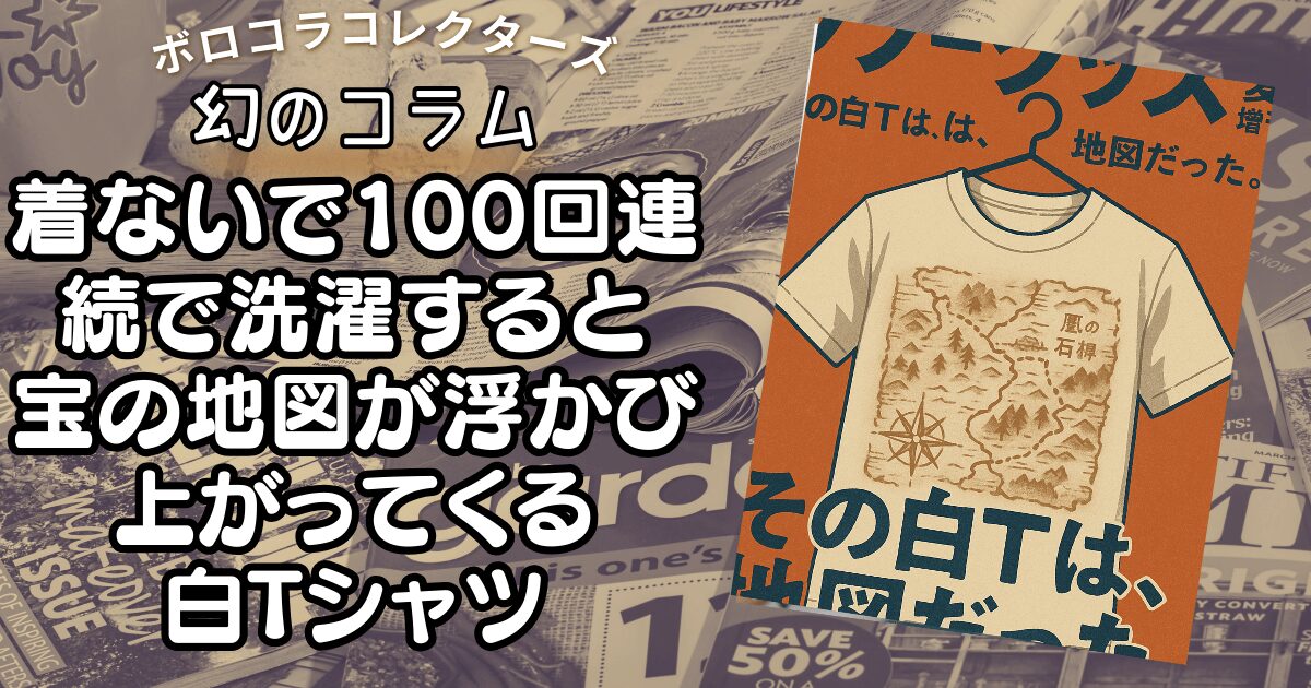 『着ないで100回連続で洗濯すると宝の地図が浮かび上がってくる白Tシャツ』 | ボロコラコレクターズ