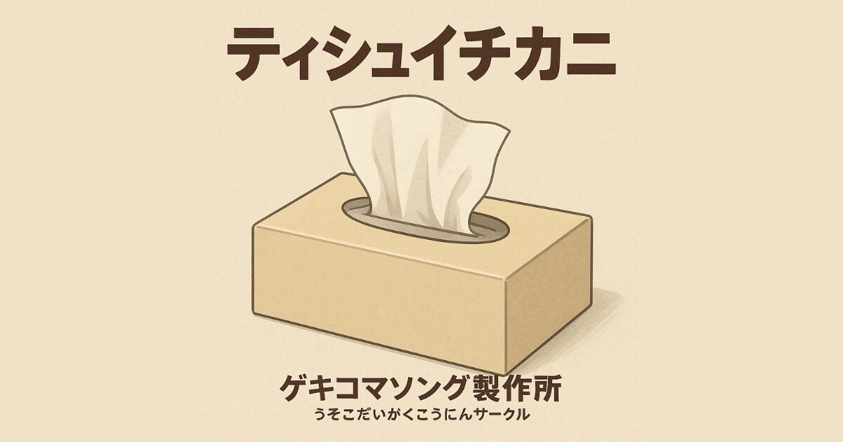 『ティシュイチカニ』 | ゲキコマソング製作所