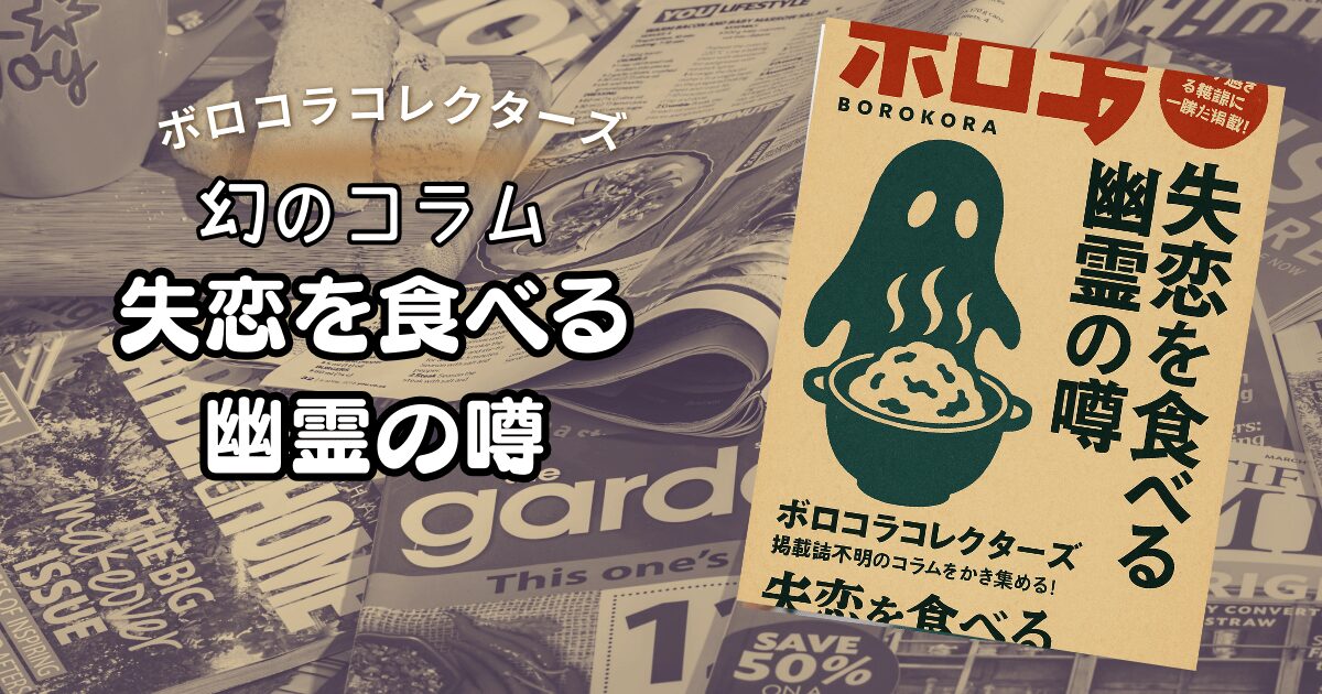 『失恋を食べる幽霊の噂』 | ボロコラコレクターズ
