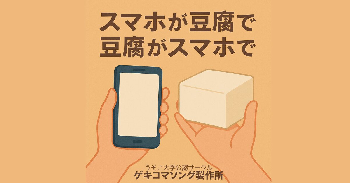 『スマホが豆腐で豆腐がスマホで』 | ゲキコマソング製作所
